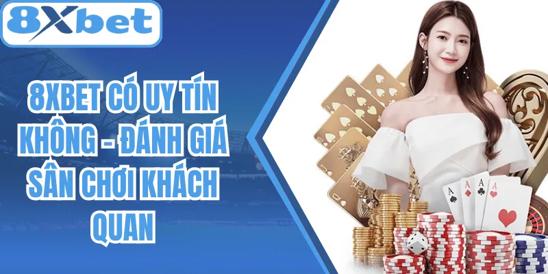 8Xbet Có Uy Tín Không - Đánh Giá Sân Chơi Khách Quan