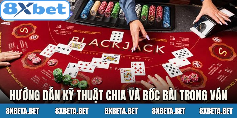 Hướng dẫn kỹ thuật chia và bốc bài trong ván