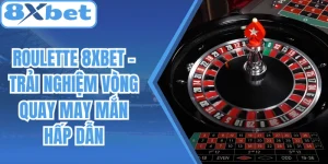 Roulette 8Xbet – Trải Nghiệm Vòng Quay May Mắn Hấp Dẫn