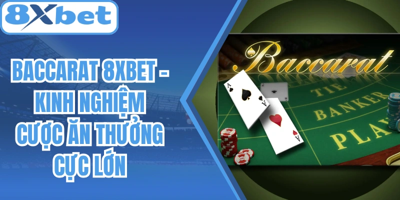Baccarat 8Xbet - Kinh Nghiệm Cược Ăn Thưởng Cực Lớn