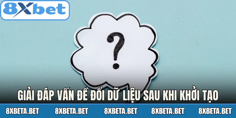 Giải đáp vấn đề đổi dữ liệu sau khi khởi tạo