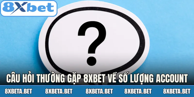 Nội dung câu hỏi thường gặp 8Xbet về số lượng account