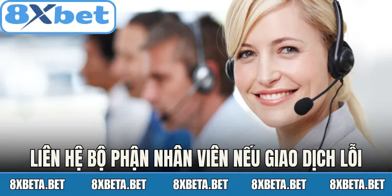 Liên hệ bộ phận nhân viên nếu giao dịch lỗi