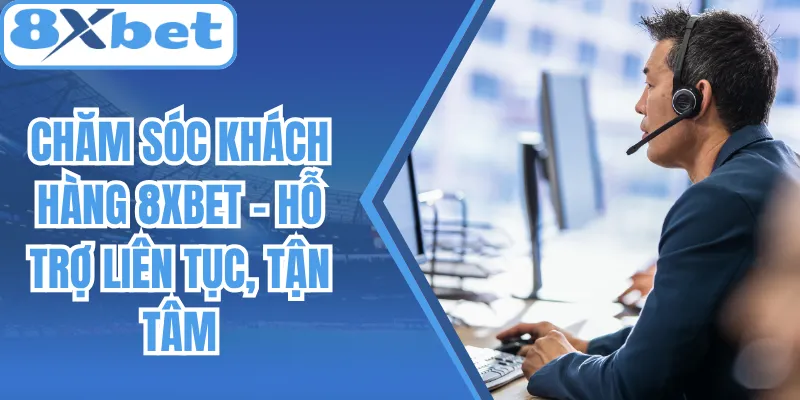 Chăm Sóc Khách Hàng 8Xbet - Hỗ Trợ Liên Tục, Tận Tâm