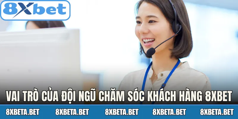Vai trò của đội ngũ chăm sóc khách hàng 8Xbet