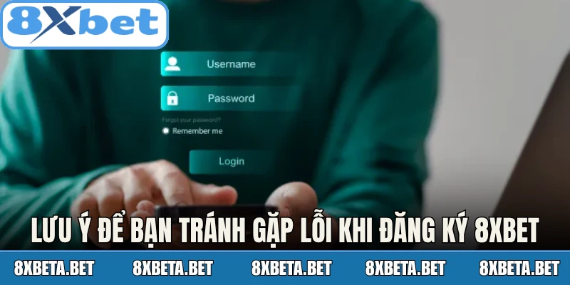 Lưu ý để bạn tránh gặp lỗi khi đăng ký tại 8Xbet