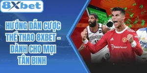Hướng Dẫn Cược Thể Thao 8Xbet – Dành Cho Mọi Tân Binh