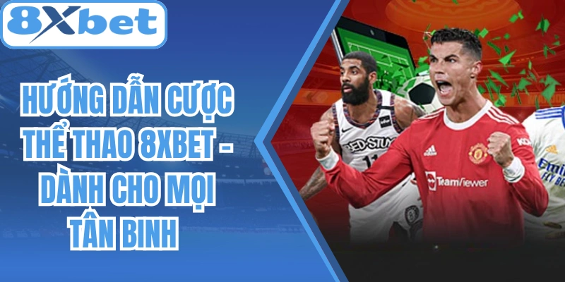 Hướng Dẫn Cược Thể Thao 8Xbet – Dành Cho Mọi Tân Binh