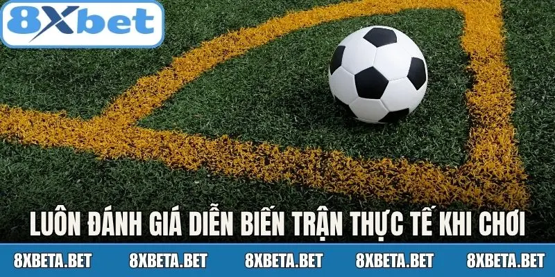 Luôn đánh giá diễn biến trận thực tế khi chơi