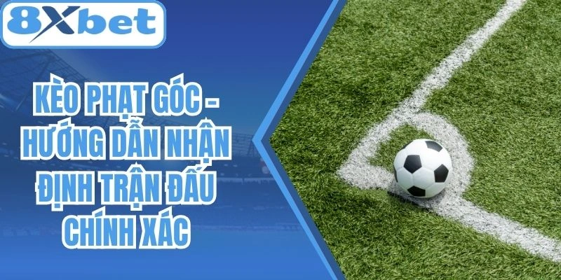 Kèo Phạt Góc - Hướng Dẫn Nhận Định Trận Đấu Chính Xác