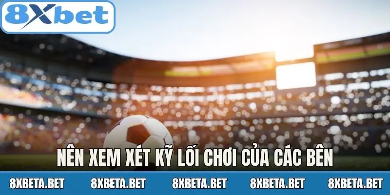 Nên xem xét kỹ lối chơi của các bên
