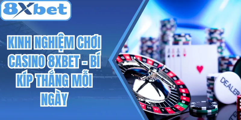 Kinh Nghiệm Chơi Casino 8Xbet - Bí Kíp Thắng Mỗi Ngày