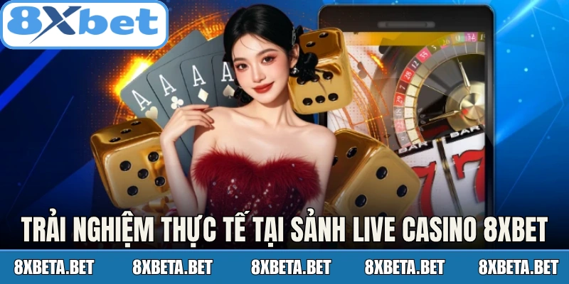 Trải nghiệm thực tế tại sảnh Live Casino 8Xbet