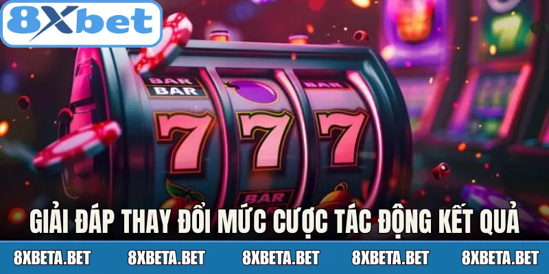 Giải đáp việc thay đổi mức cược tác động kết quả