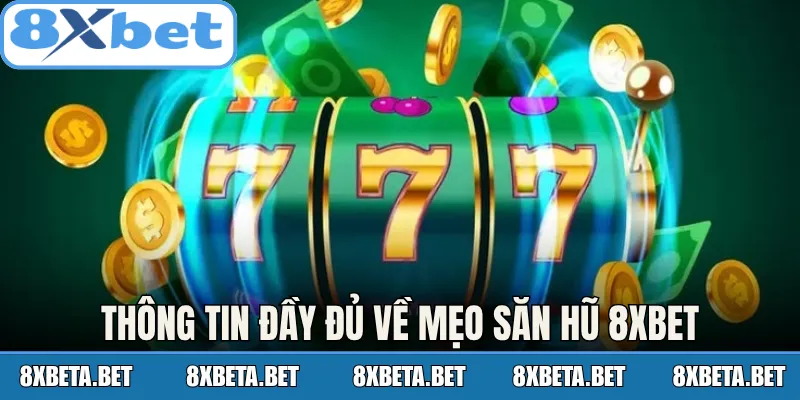 Thông tin đầy đủ về mẹo săn hũ 8Xbet