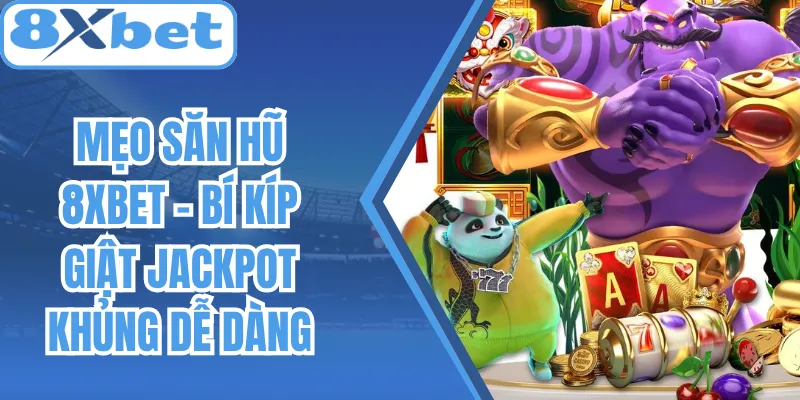 Mẹo Săn Hũ 8Xbet - Bí Kíp Giật Jackpot Khủng Dễ Dàng