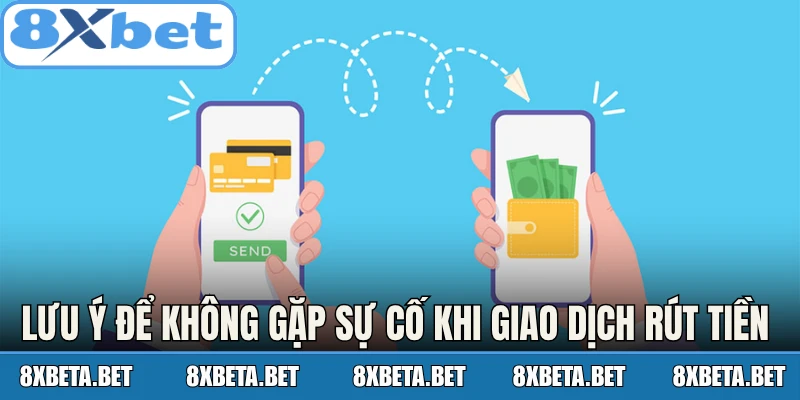Lưu ý để bạn không gặp sự cố khi giao dịch rút tiền 8Xbet 