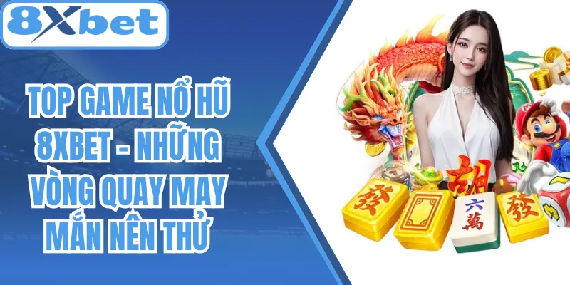 Top Game Nổ Hũ 8Xbet - Những Vòng Quay May Mắn Nên Thử
